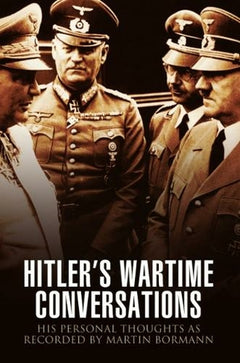 Hitler's Wartime Conversations: His Personal Thoughts As Recorded by Martin Bormann - Bob Carruthers