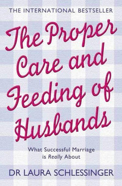 The Proper Care and Feeding of Husbands: What Successful Marriage is Really about Laura Schlessinger
