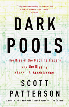Dark Pools The Rise of the Machine Traders and the Rigging of the U.S. Stock Market Scott Patterson