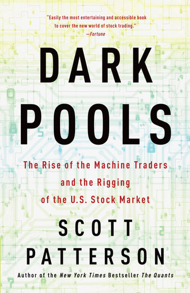 Dark Pools The Rise of the Machine Traders and the Rigging of the U.S. Stock Market Scott Patterson