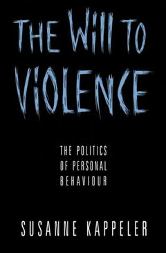 The Will to Violence The Politics of Personal Behaviour Susanne Kappeler
