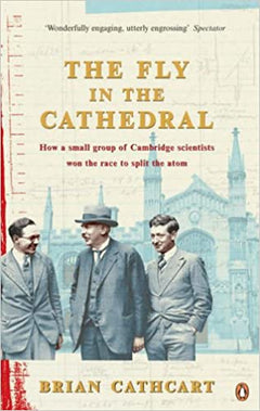The Fly in the Cathedral How a Small Group of Cambridge Scientists Won the Race to Split the Atom Brian Cathcart