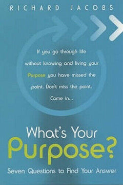 What's Your Purpose? Seven Questions to Find Your Answer Richard Jacobs