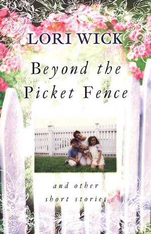 Beyond the Picket Fence and Other Short Stories Lori Wick