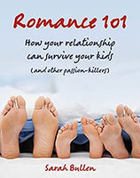 Romance 101 How Your Relationship Can Survive Your Kids (and other passion-killers) Sarah Bullen