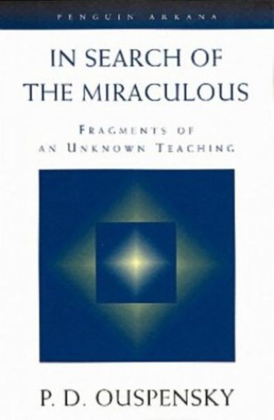 In Search of the Miraculous: Fragments of An Unknown Teaching P D Ouspensky