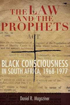The Law and the Prophets: Black Consciousness in South Africa, 1968-1977 - Daniel R. Magaziner