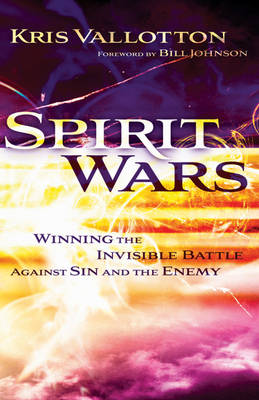 Spirit Wars: Winning the Invisible Battle Against Sin and the Enemy - Kris Vallotton & Bill Johnson