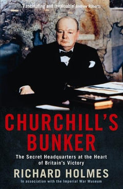 Churchill's Bunker The Secret Headquarters at the Heart of Britain's Victory Richard Holmes