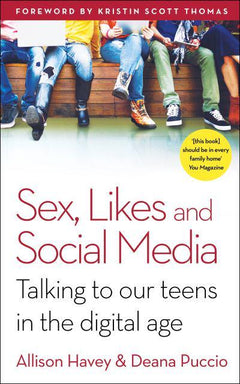 Sex, Likes and Social Media: How the Digital Age Is Affecting Our Teens - And What We Can Do to Help Allison Havey & Deana Puccio