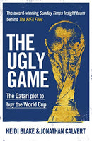 The Ugly Game The Qatari Plot to Buy the World Cup Heidi Blake Jonathan Calvert