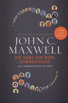 Die kuns van ware kommunikasie hoe jy kommunikeer bepaal jou sukses John C. Maxwell