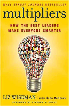 Multipliers: How the Best Leaders Make Everyone Smarter - Liz Wiseman & Greg McKeown