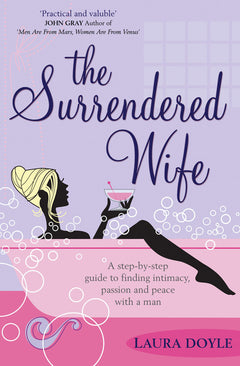 The Surrendered Wife A Practical Guide for Finding Intimacy, Passion and Peace with a Man Laura Doyle