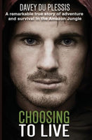 Choosing to Live: A Remarkable True Story of Adventure and Survival in the Amazon Jungle Davey Du Plessis
