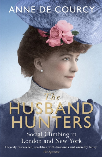 The Husband Hunters Social Climbing in London and New York Anne de Courcy
