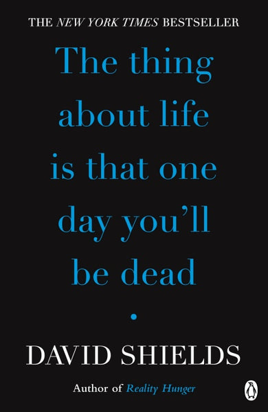 The Thing About Life Is That One Day You'll Be Dead David Shields