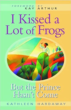 I Kissed a Lot of Frogs But the Prince Hasn't Come Kathleen Hardaway