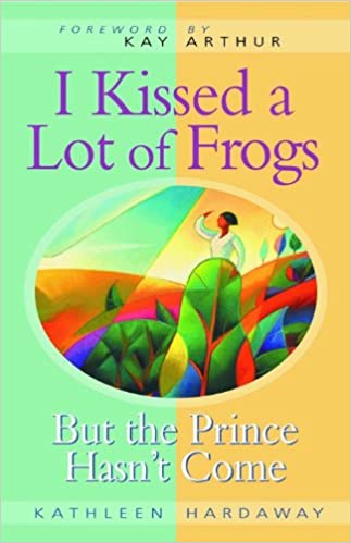 I Kissed a Lot of Frogs But the Prince Hasn't Come Kathleen Hardaway