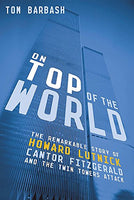 On Top of the World :The Remarkable Story of Howard Lutnick, Cantor Fitzgerald, and the Twin Towers Attack - Tom Barbash