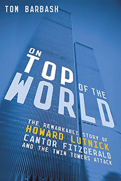On Top of the World :The Remarkable Story of Howard Lutnick, Cantor Fitzgerald, and the Twin Towers Attack - Tom Barbash
