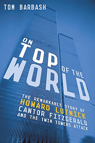 On Top of the World :The Remarkable Story of Howard Lutnick, Cantor Fitzgerald, and the Twin Towers Attack - Tom Barbash