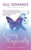 Living Magically: A New Vision of Reality Gill Edwards