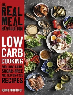 The Real Meal Revolution - Low Carb Cooking 300 Low-Carb, Sugar-Free and Gluten-Free Recipes Jonno Proudfoot