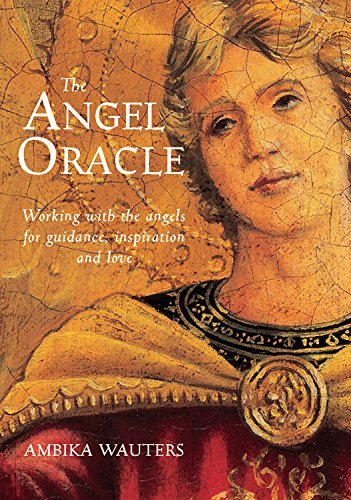 The Angel Oracle Working With the Angels for Guidance, Inspiration and Love Ambika Wauters