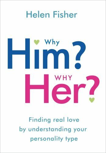 Why Him? Why Her? Finding Real Love by Understanding Your Personality Type Helen Fisher