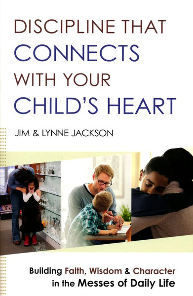 Discipline That Connects With Your Child's Heart: Building Faith, Wisdom, and Character in the Messes of Daily Life - Jim & Lynne Jackson