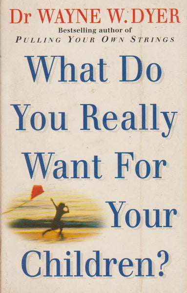 What Do You Really Want for Your Children? - Wayne W. Dyer