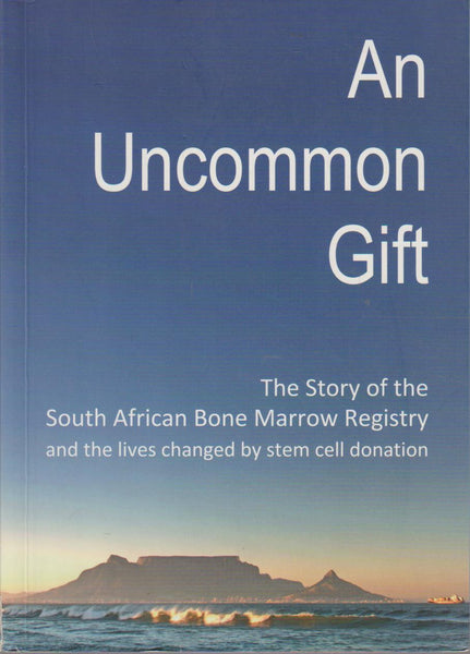 An Uncommon Gift: The Story of the South African Bone Marrow Registry and the Lives Changed by Stem Cell Donation - Catriona Ross