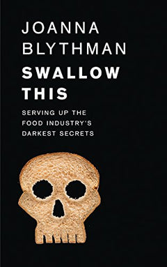 Swallow This: Serving Up the Food Industry's Darkest Secrets - Joanna Blythman