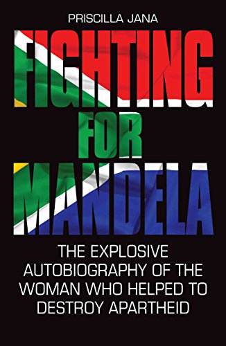 Fighting for Mandela :The Explosive Autobiography of the Woman who Helped to Destroy Apartheid Priscilla Jana