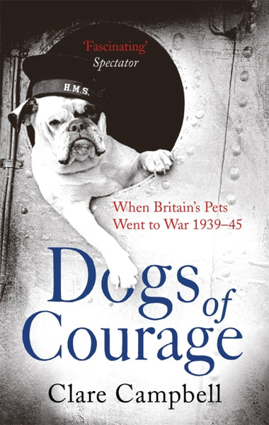 Dogs of Courage When Britain's Pets Went to War, 1939-45 Clare Campbell