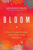 Bloom: A Tale of Courage, Surrender, and Breaking Through Upper Limits - Bronnie Ware