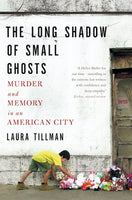 The Long Shadow of Small Ghosts: Murder and Memory in an American City - Laura Tillman