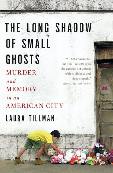 The Long Shadow of Small Ghosts: Murder and Memory in an American City - Laura Tillman