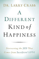 A Different Kind of Happiness Discovering the Joy That Comes from Sacrificial Love Dr. Larry Crabb