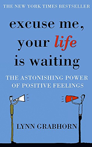 Excuse Me, Your Life is Waiting The Astonishing Power of Positive Feelings Lynn Grabhorn