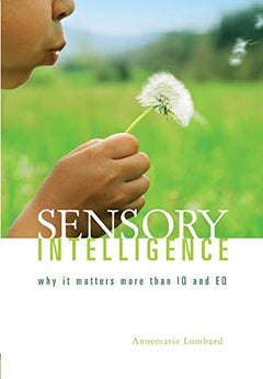 Sensory Intelligence: Why It Matters more than IQ and EQ - Annemarie Lombard