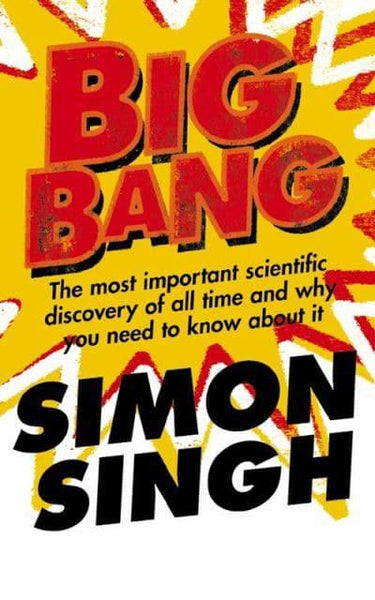 Big Bang The Most Important Scientific Discovery of All Time and why You Need to Know about it Simon Singh