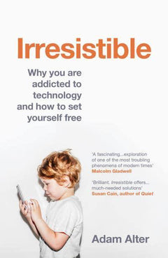 Irresistible Why You are Addicted to Technology and how to Set Yourself Free Adam Alter