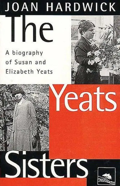 The Yeats Sisters: A Biography of Susan and Elizabeth Yeats - Joan Hardwick