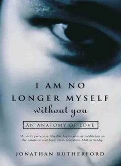 I Am No Longer Myself Without You: An Anatomy of Love - Jonathan Rutherford