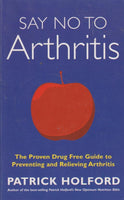 Say No to Arthritis: The Proven Drug Free Guide to Preventing and Relieving Arthritis - Patrick Holford