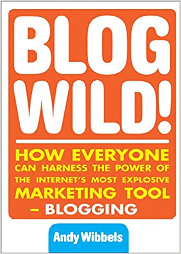 Blogwild! How Everyone Can Harness the Power of the Internet's Most Explosive Marketing Tool Andy Wibbels