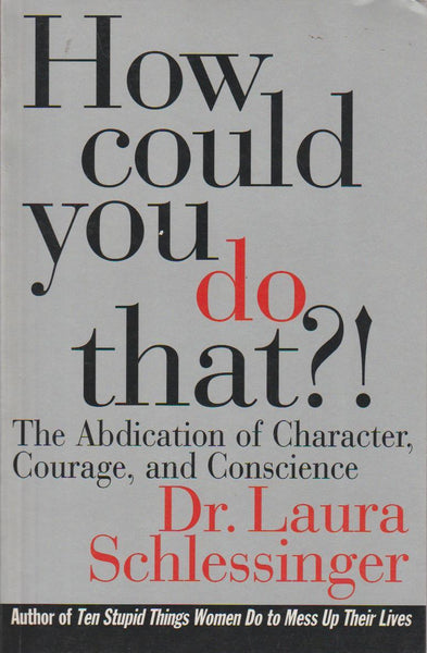 How Could You Do That?!: The Abdication of Character, Courage, and Conscience - Laura Schlessinger