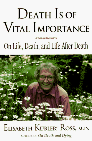 Death is of Vital Importance: On Life, Death and Life After Death Elisabeth Kubler-Ross
